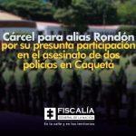 Cárcel para alias Rondón por su presunta participación en el asesinato de dos policías en Caquetá